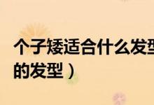 個(gè)子矮適合什么發(fā)型（矮個(gè)子女生適合什么樣的發(fā)型）