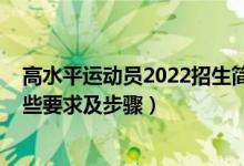 高水平運(yùn)動(dòng)員2022招生簡(jiǎn)章（2022高水平運(yùn)動(dòng)員報(bào)考有哪些要求及步驟）