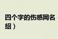 四個(gè)字的傷感網(wǎng)名（四個(gè)字的傷感網(wǎng)名簡(jiǎn)單介紹）