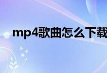 mp4歌曲怎么下載（mp4歌曲下載方法）