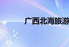 廣西北海旅游景點(diǎn)（十大景點(diǎn)）