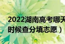 2022湖南高考哪天幾號出成績報志愿（什么時候查分填志愿）
