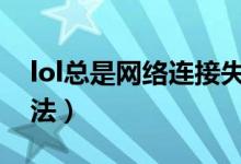 lol總是網(wǎng)絡(luò)連接失敗（網(wǎng)絡(luò)連接失敗解決辦法）