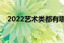 2022藝術(shù)類都有哪些專業(yè)（什么專業(yè)好）