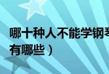 哪十種人不能學(xué)鋼琴（十種不適合學(xué)鋼琴的人有哪些）