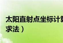 太陽直射點坐標(biāo)計算方法（太陽直射點坐標(biāo)的求法）