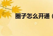 圈子怎么開通（如何開通qq圈子）