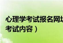 心理學(xué)考試報(bào)名網(wǎng)址（心理學(xué)考試報(bào)名時(shí)間及考試內(nèi)容）