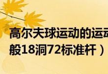 高爾夫球運(yùn)動(dòng)的運(yùn)動(dòng)場上共有多少個(gè)球洞（一般18洞72標(biāo)準(zhǔn)桿）