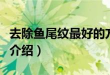 去除魚尾紋最好的方法（去魚尾紋最好的方法介紹）