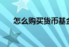 怎么購買貨幣基金（手把手教你理財）