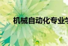 機(jī)械自動(dòng)化專業(yè)學(xué)什么（有哪些課程）