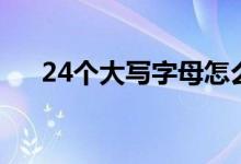 24個大寫字母怎么讀（24個大寫字母）