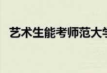 藝術(shù)生能考師范大學(xué)嗎（藝術(shù)生能復(fù)讀嗎）