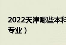 2022天津哪些本科大學(xué)開(kāi)設(shè)?？疲ǘ加惺裁磳I(yè)）