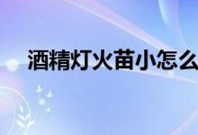 酒精燈火苗小怎么辦（酒精燈火焰溫度）