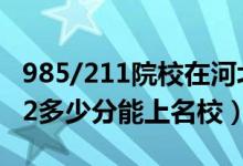 985/211院校在河北在最低投檔分?jǐn)?shù)線（2022多少分能上名校）