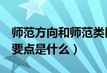師范方向和師范類區(qū)別（師范類院校報考5大要點是什么）