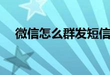 微信怎么群發(fā)短信（如何群發(fā)微信消息）