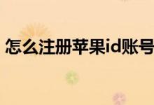 怎么注冊蘋果id賬號（如何注冊蘋果id賬號）