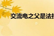 交流電之父是法拉第嗎（交流電之父）