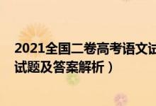 2021全國二卷高考語文試卷答案（2021全國二卷高考語文試題及答案解析）