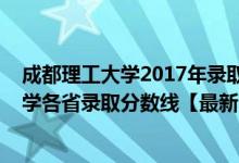 成都理工大學(xué)2017年錄取分?jǐn)?shù)線是多少（2018成都理工大學(xué)各省錄取分?jǐn)?shù)線【最新】）