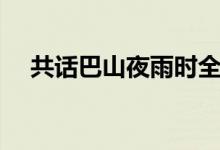 共話巴山夜雨時全文（共話巴山夜雨時）