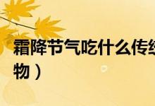 霜降節(jié)氣吃什么傳統(tǒng)食物（霜降節(jié)氣的傳統(tǒng)食物）
