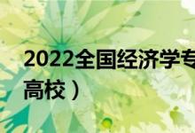 2022全國經(jīng)濟(jì)學(xué)專業(yè)大學(xué)排名（最好的十大高校）