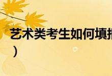 藝術(shù)類考生如何填報(bào)志愿（有哪些方法與步驟）