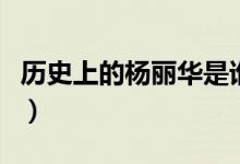 歷史上的楊麗華是誰(shuí)的女兒（歷史上的楊麗華）