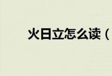 火日立怎么讀（火日立是什么意思）