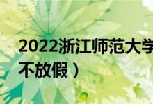 2022浙江師范大學(xué)端午節(jié)放假時間安排（放不放假）