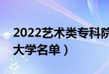 2022藝術(shù)類?？圃盒Ｓ心男ㄋ囆g(shù)專業(yè)?？拼髮W(xué)名單）
