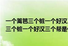 一個(gè)籬笆三個(gè)樁一個(gè)好漢三個(gè)幫是什么意思拼音（一個(gè)籬笆三個(gè)樁一個(gè)好漢三個(gè)幫是什么意思）
