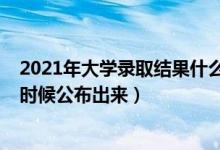 2021年大學(xué)錄取結(jié)果什么時(shí)候出（2021大學(xué)錄取結(jié)果什么時(shí)候公布出來(lái)）
