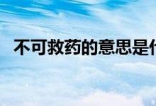 不可救藥的意思是什么(不可救藥的含義)