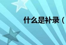 什么是補(bǔ)錄（為什么會有補(bǔ)錄）