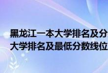 黑龍江一本大學(xué)排名及分數(shù)線2020（2022年黑龍江省一本大學(xué)排名及最低分數(shù)線位次）