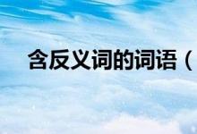 含反義詞的詞語（什么詞語含有反義詞）