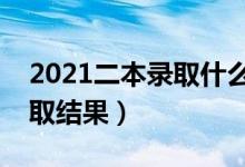 2021二本錄取什么時(shí)候能查到（多久知道錄取結(jié)果）