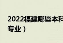 2022福建哪些本科大學(xué)開(kāi)設(shè)專(zhuān)科（都有什么專(zhuān)業(yè)）