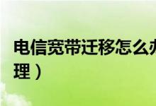 電信寬帶遷移怎么辦理（電信寬帶遷移如何辦理）