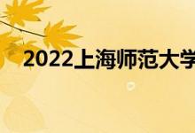 2022上海師范大學怎么樣（什么專業(yè)好）