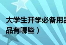 大學生開學必備用品清單（大學生開學必備用品有哪些）