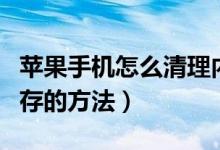 蘋果手機怎么清理內(nèi)存垃圾清理（手機清理內(nèi)存的方法）