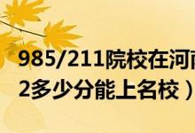 985/211院校在河南在最低投檔分?jǐn)?shù)線（2022多少分能上名校）
