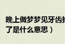 晚上做夢(mèng)夢(mèng)見(jiàn)牙齒掉了怎么回事（夢(mèng)見(jiàn)牙齒掉了是什么意思）
