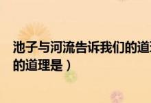池子與河流告訴我們的道理標(biāo)準(zhǔn)答案(池子與河流告訴我們的道理是)
